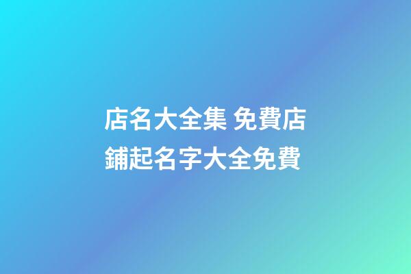 店名大全集 免費店鋪起名字大全免費-第1張-店鋪起名-玄機派